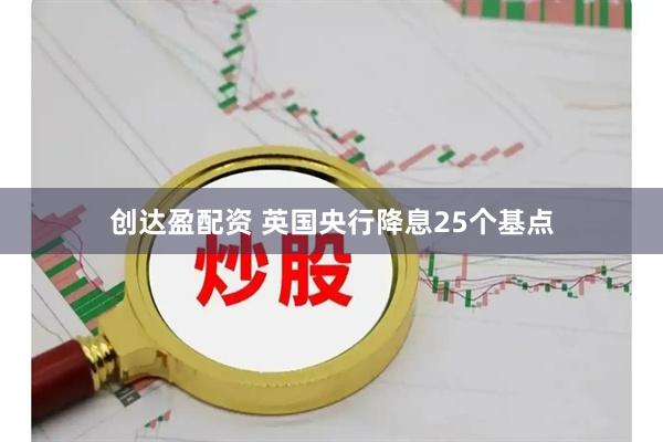 创达盈配资 英国央行降息25个基点
