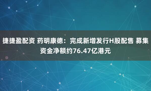 捷捷盈配资 药明康德：完成新增发行H股配售 募集资金净额约76.47亿港元