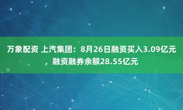 万象配资 上汽集团：8月26日融资买入3.09亿元，融资融券余额28.55亿元