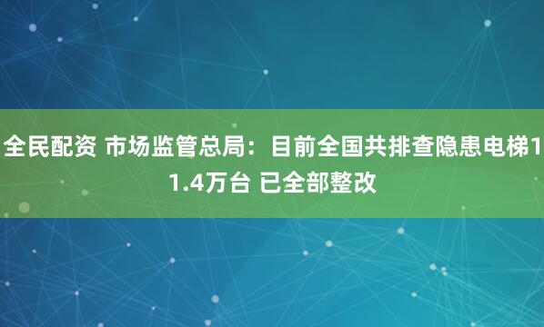 全民配资 市场监管总局：目前全国共排查隐患电梯11.4万台 已全部整改